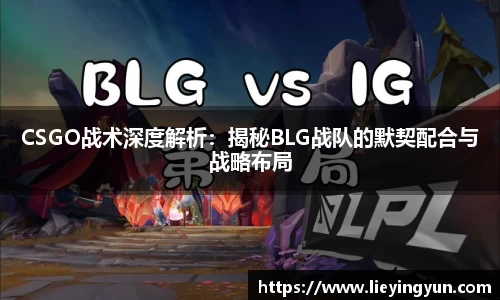 CSGO战术深度解析：揭秘BLG战队的默契配合与战略布局