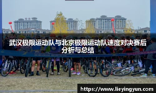 武汉极限运动队与北京极限运动队速度对决赛后分析与总结