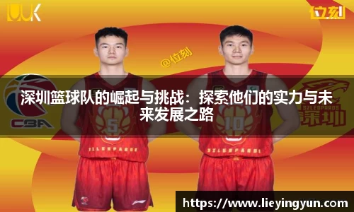 深圳篮球队的崛起与挑战：探索他们的实力与未来发展之路