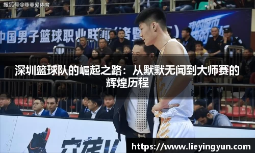 深圳篮球队的崛起之路：从默默无闻到大师赛的辉煌历程